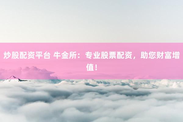 炒股配资平台 牛金所：专业股票配资，助您财富增值！