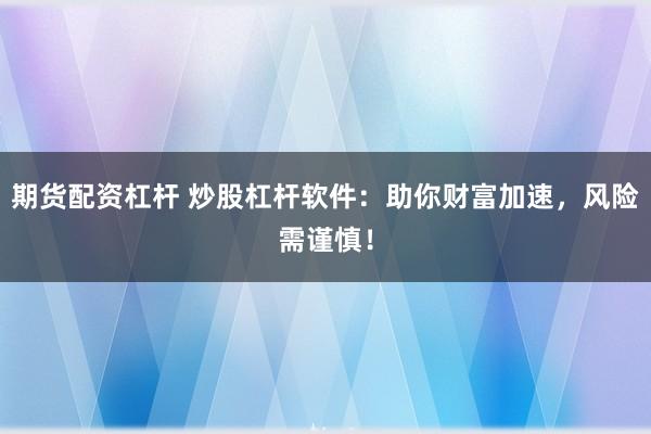 期货配资杠杆 炒股杠杆软件：助你财富加速，风险需谨慎！