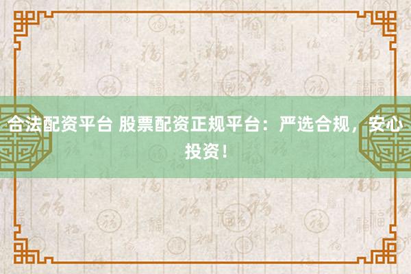 合法配资平台 股票配资正规平台：严选合规，安心投资！
