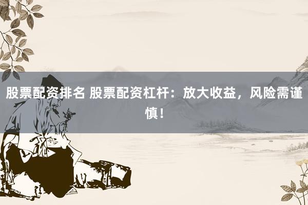 股票配资排名 股票配资杠杆：放大收益，风险需谨慎！