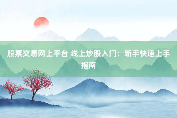 股票交易网上平台 线上炒股入门：新手快速上手指南