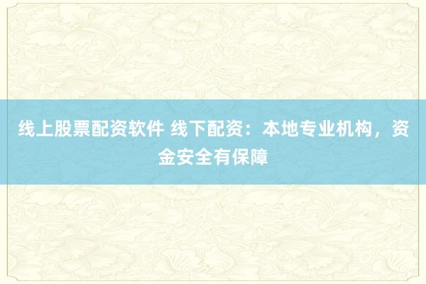 线上股票配资软件 线下配资：本地专业机构，资金安全有保障