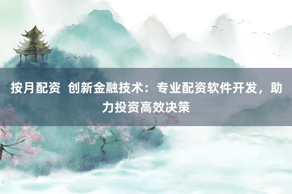 按月配资  创新金融技术：专业配资软件开发，助力投资高效决策
