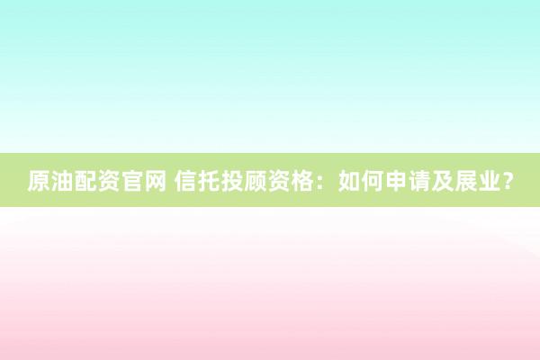 原油配资官网 信托投顾资格：如何申请及展业？