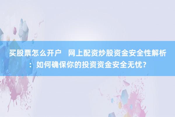 买股票怎么开户   网上配资炒股资金安全性解析：如何确保你的投资资金安全无忧？