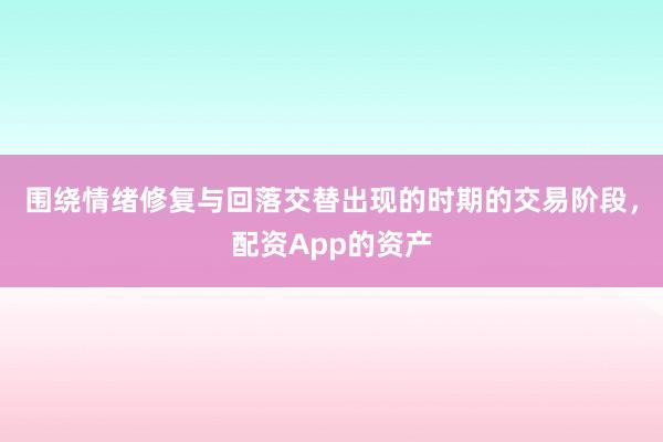 围绕情绪修复与回落交替出现的时期的交易阶段，配资App的资产