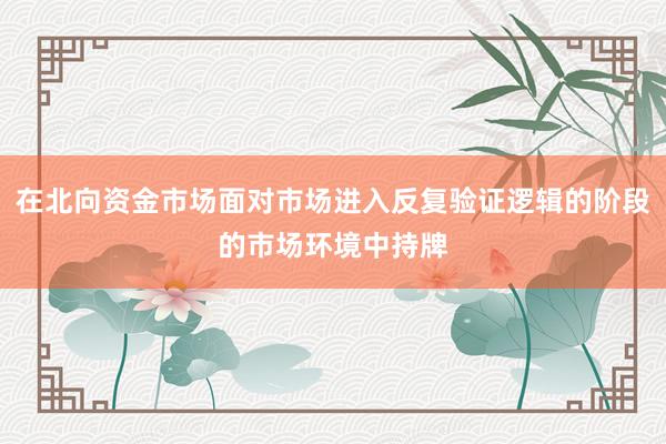 在北向资金市场面对市场进入反复验证逻辑的阶段的市场环境中持牌