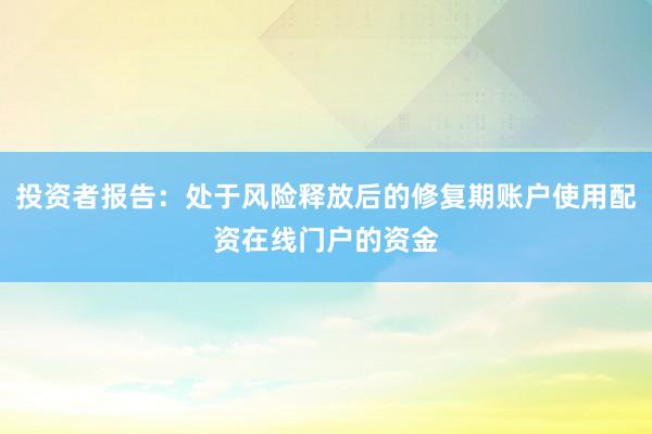 投资者报告：处于风险释放后的修复期账户使用配资在线门户的资金