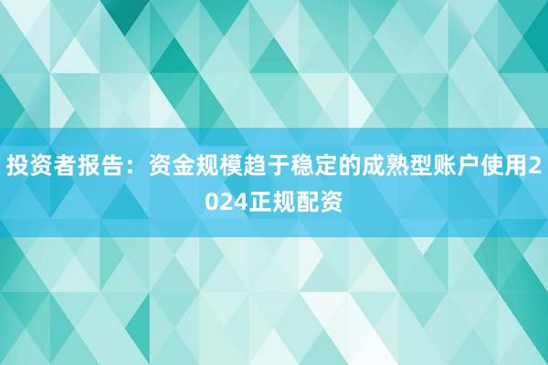 投资者报告：资金规模趋于稳定的成熟型账户使用2024正规配资