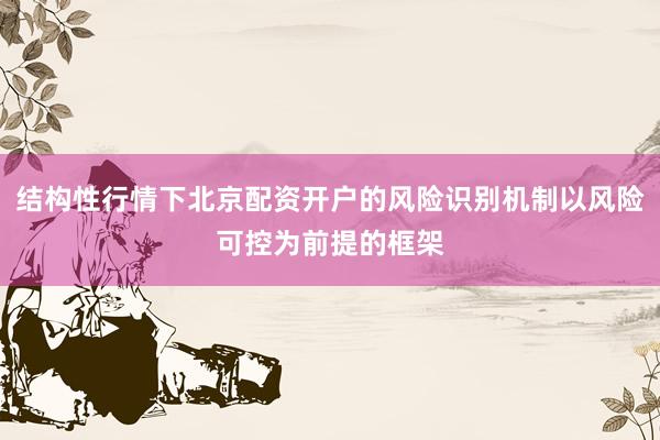 结构性行情下北京配资开户的风险识别机制以风险可控为前提的框架