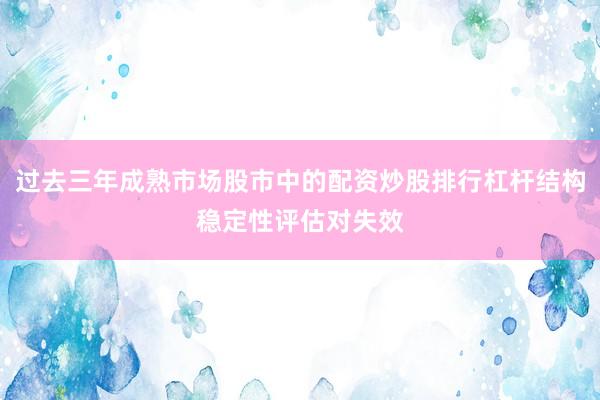 过去三年成熟市场股市中的配资炒股排行杠杆结构稳定性评估对失效