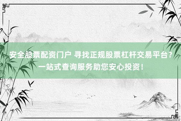 安全股票配资门户 寻找正规股票杠杆交易平台？一站式查询服务助您安心投资！