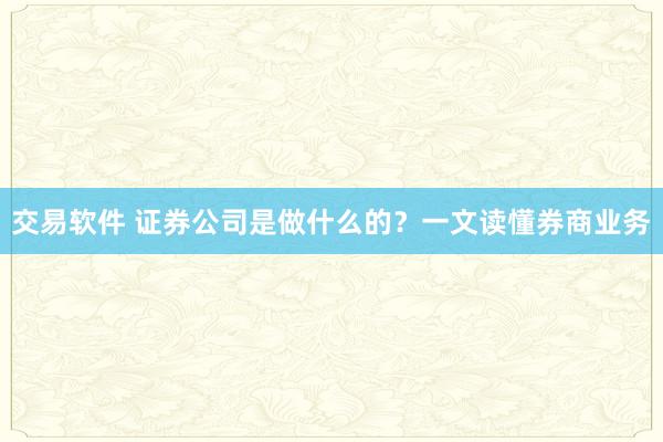 交易软件 证券公司是做什么的？一文读懂券商业务