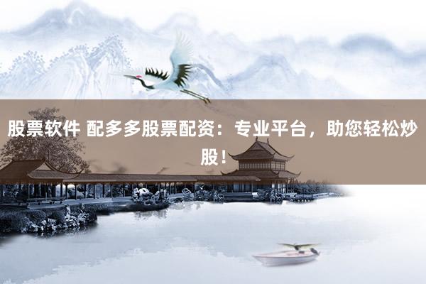 股票软件 配多多股票配资：专业平台，助您轻松炒股！