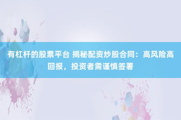 有杠杆的股票平台 揭秘配资炒股合同：高风险高回报，投资者需谨慎签署