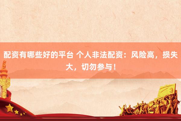配资有哪些好的平台 个人非法配资：风险高，损失大，切勿参与！