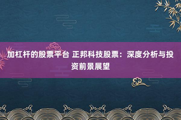 加杠杆的股票平台 正邦科技股票：深度分析与投资前景展望