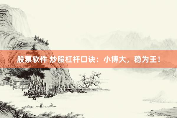 股票软件 炒股杠杆口诀：小博大，稳为王！
