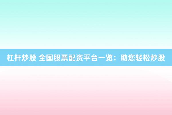 杠杆炒股 全国股票配资平台一览：助您轻松炒股
