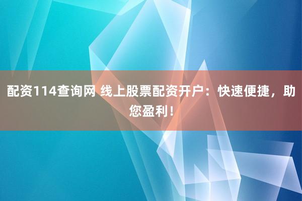 配资114查询网 线上股票配资开户：快速便捷，助您盈利！