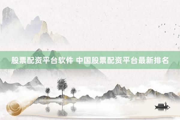股票配资平台软件 中国股票配资平台最新排名