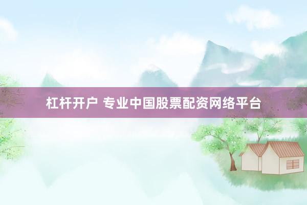 杠杆开户 专业中国股票配资网络平台