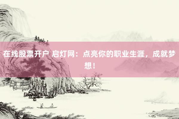在线股票开户 启灯网：点亮你的职业生涯，成就梦想！